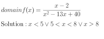 The domain of f(x)=(x-2)/(x^2-13x+40) is x<5\lor 5<x<8\lor x>8